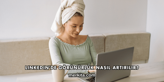 LinkedIn’de Görünürlük Nasıl Artırılır?