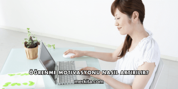 Öğrenme Motivasyonu Nasıl Artırılır?