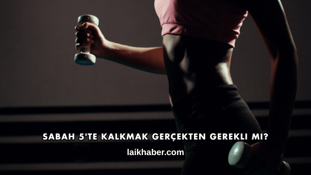 Sabah 5'te Kalkmak Gerçekten Gerekli mi?