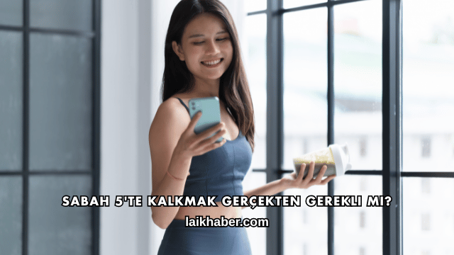 Sabah 5'te Kalkmak Gerçekten Gerekli mi?