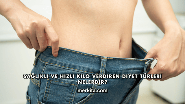 Sağlıklı ve Hızlı Kilo Verdiren Diyet Türleri Nelerdir