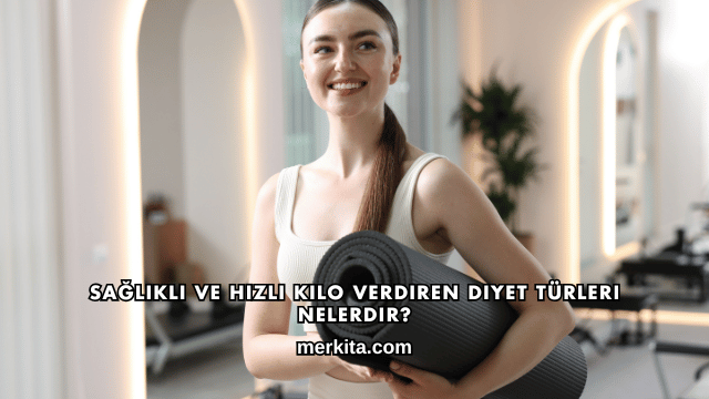 Sağlıklı ve Hızlı Kilo Verdiren Diyet Türleri Nelerdir