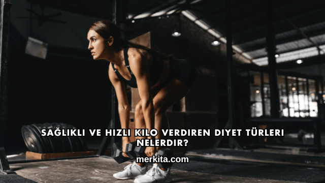 Sağlıklı ve Hızlı Kilo Verdiren Diyet Türleri Nelerdir