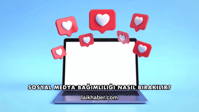 Sosyal Medya Bağımlılığı Nasıl Bırakılır?