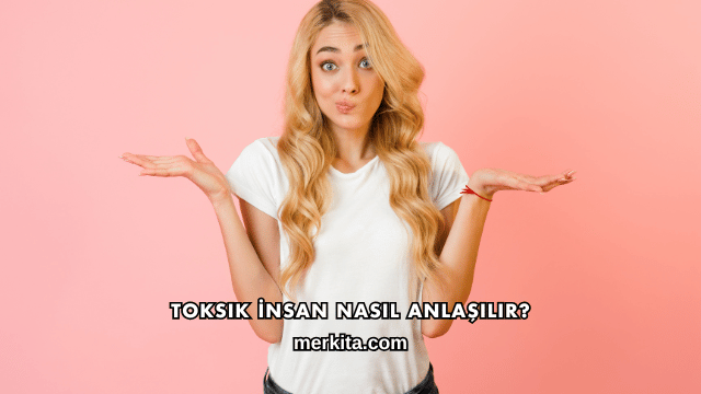 Toksik İnsan Nasıl Anlaşılır?