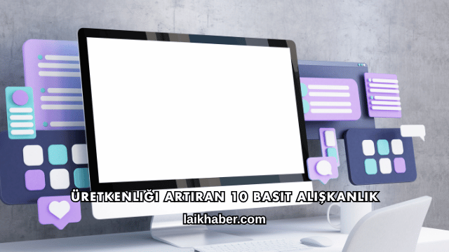 Üretkenliği Artıran 10 Basit Alışkanlık