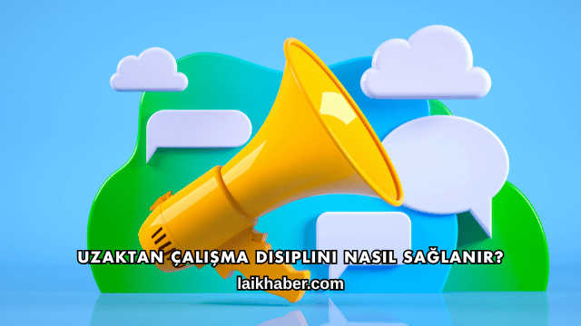 Uzaktan Çalışma Disiplini Nasıl Sağlanır?