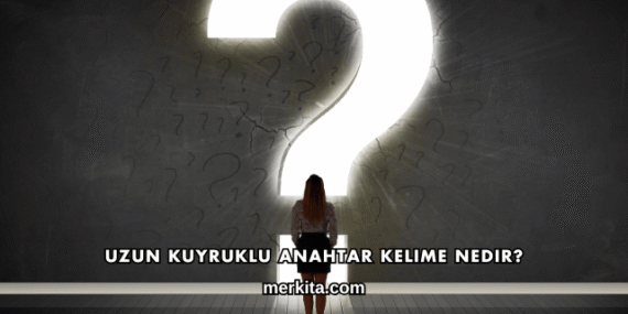 Uzun Kuyruklu Anahtar Kelime Nedir?